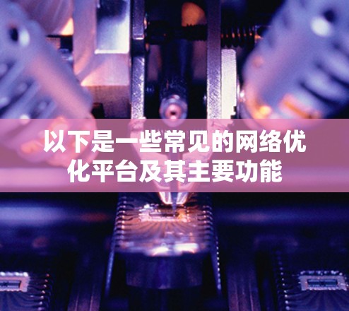 以下是一些常见的网络优化平台及其主要功能