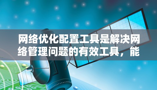 网络优化配置工具是解决网络管理问题的有效工具，能够帮助你调整配置以优化网络性能。以下是通过以下步骤进行网络优化配置的详细指南