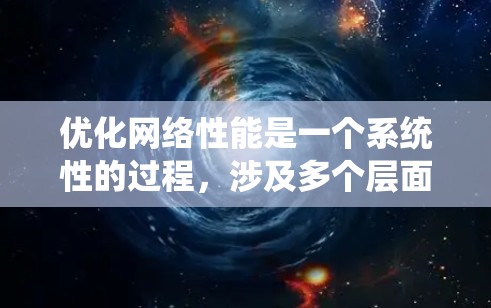 优化网络性能是一个系统性的过程，涉及多个层面的优化。以下是一些关键步骤，帮助您有效提升网络性能