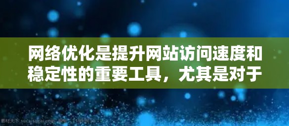 网络优化是提升网站访问速度和稳定性的重要工具，尤其是对于需要频繁访问的网站。以下是一些免费的网络优化工具的详细介绍