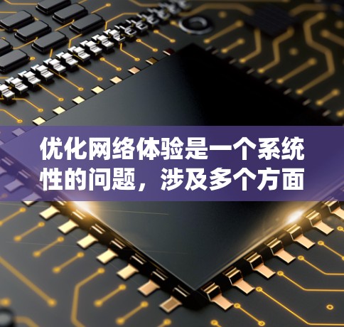 优化网络体验是一个系统性的问题，涉及多个方面。以下是一个结构化的解决方案