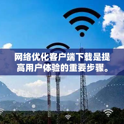 网络优化客户端下载是提高用户体验的重要步骤。以下是一些常见但有效的网络优化方法，可以帮助你优化客户端下载性能