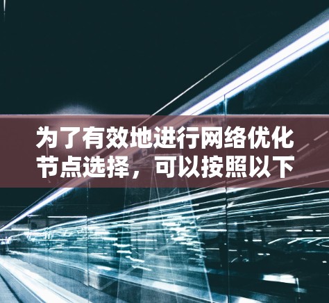 为了有效地进行网络优化节点选择，可以按照以下步骤进行