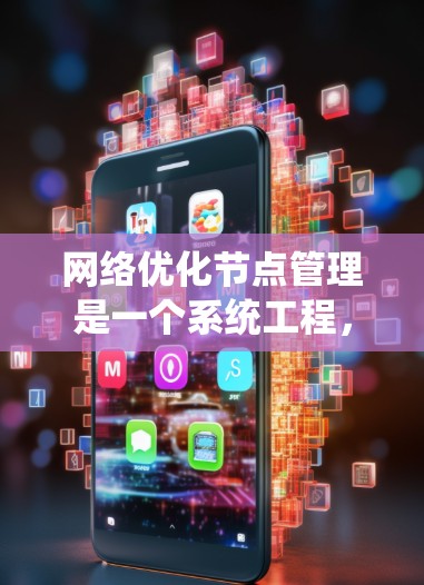 网络优化节点管理是一个系统工程，旨在提高网络性能。以下是一个有条理的步骤指南，涵盖网络优化节点的定义、管理、优化数据流量、优化网络结构、优化数据包处理、优化网络延迟和稳定性，以及优化网络安全