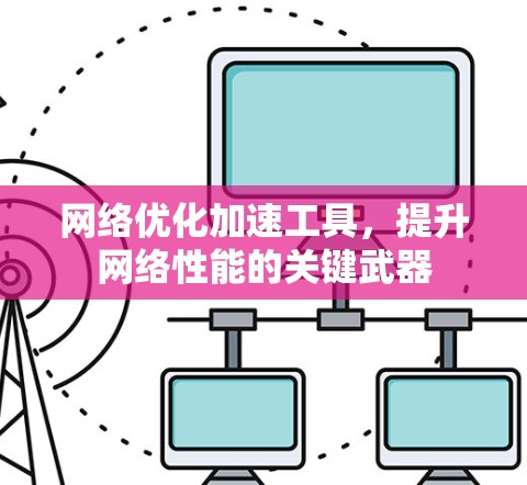网络优化加速工具，提升网络性能的关键武器