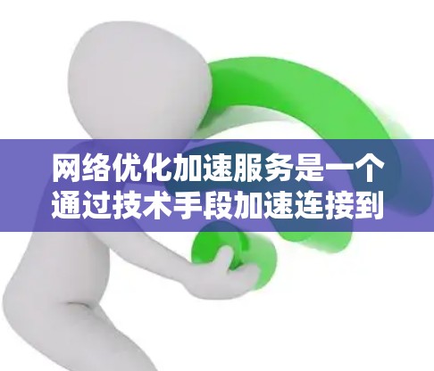 网络优化加速服务是一个通过技术手段加速连接到互联网的设备，帮助提升网络使用效率和用户体验。以下是网络优化加速服务的详细解析