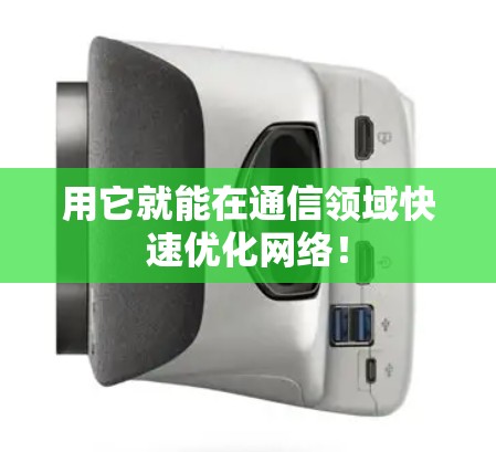 用它就能在通信领域快速优化网络！