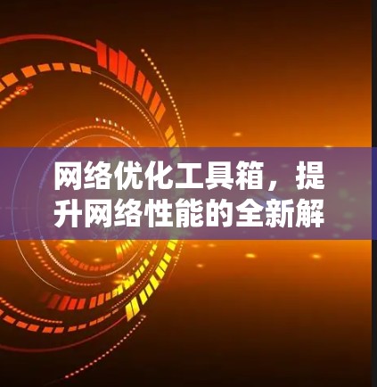 网络优化工具箱，提升网络性能的全新解决方案