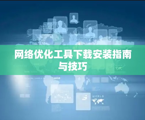 网络优化工具下载安装指南与技巧
