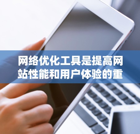 网络优化工具是提高网站性能和用户体验的重要工具，涵盖了从基础到高级的多种选择。以下是一个有条理的总结，帮助你系统地学习和应用这些工具
