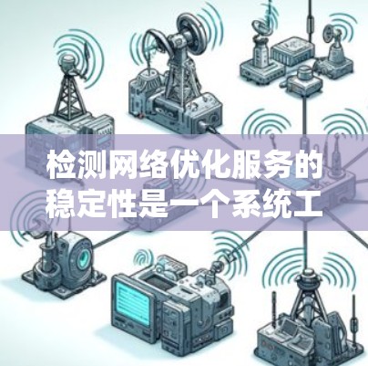 检测网络优化服务的稳定性是一个系统工程，涉及多个方面和方法。以下是对这一过程的详细总结