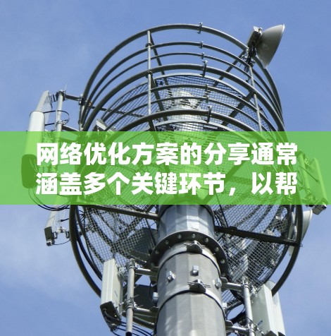 网络优化方案的分享通常涵盖多个关键环节，以帮助你提升网络性能、降低成本并提高用户体验。以下是一个常见的网络优化方案分享的结构，您可以根据自己的需求调整
