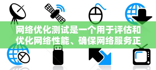 网络优化测试是一个用于评估和优化网络性能、确保网络服务正常运行的测试过程。以下是网络优化测试的主要内容和步骤