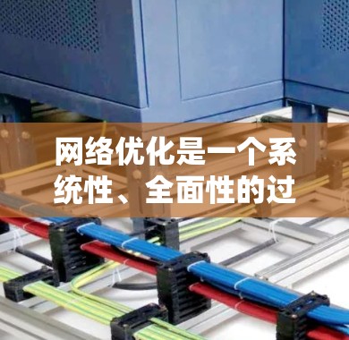 网络优化是一个系统性、全面性的过程，旨在提升网站的访问效率、用户体验和搜索引擎排名。以下是详细的网络优化步骤和策略