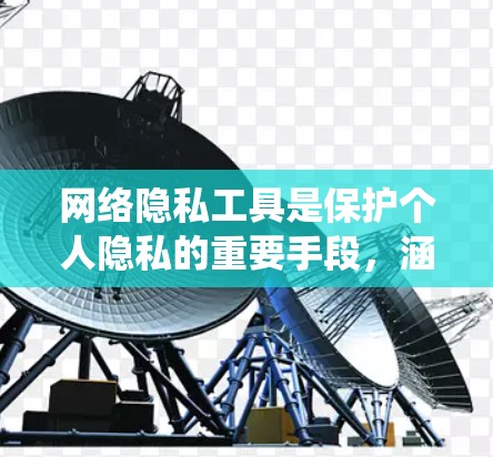 网络隐私工具是保护个人隐私的重要手段，涵盖了加密通信、匿名化处理、匿名化平台等多个方面。以下是对这些工具的系统性总结