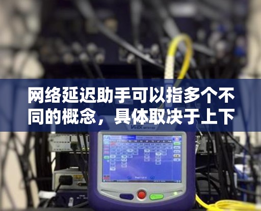 网络延迟助手可以指多个不同的概念，具体取决于上下文。以下是一些可能的解释