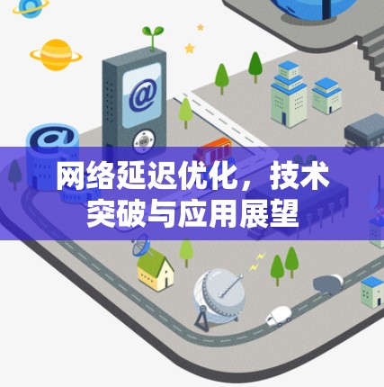 网络延迟优化，技术突破与应用展望