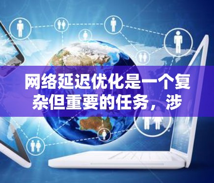 网络延迟优化是一个复杂但重要的任务，涉及多个层面的网络设计和管理。以下是对网络延迟优化方案的详细总结，涵盖了从路由器到网络管理的各个层次