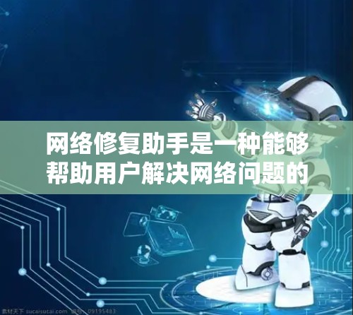 网络修复助手是一种能够帮助用户解决网络问题的工具或服务。它通常支持多种网络故障的修复，包括但不限于以下方面