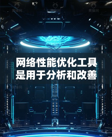 网络性能优化工具是用于分析和改善网络性能的工具，涵盖了工具包和在线工具两种类型。以下是一个结构化的总结，帮助您按照步骤使用这些工具