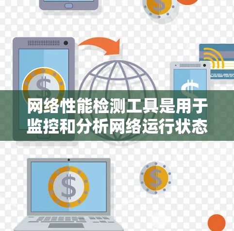 网络性能检测工具是用于监控和分析网络运行状态、处理请求速度等的工具，广泛应用于IT管理和网络优化。以下是对这些工具的详细介绍
