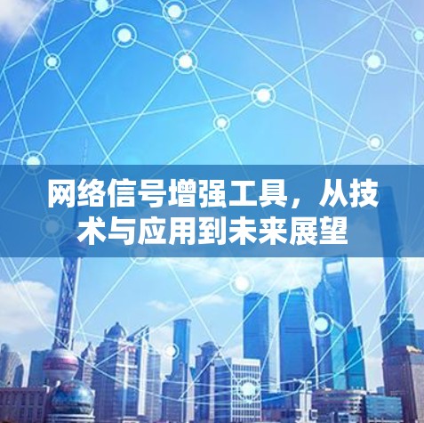 网络信号增强工具，从技术与应用到未来展望