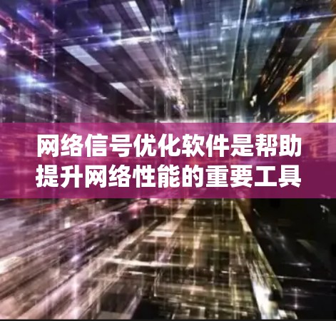 网络信号优化软件是帮助提升网络性能的重要工具，涵盖了物理设备和软件两种形式。以下是对这些软件的系统介绍和分析