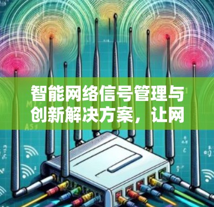 智能网络信号管理与创新解决方案，让网络连接更可靠，更高效！