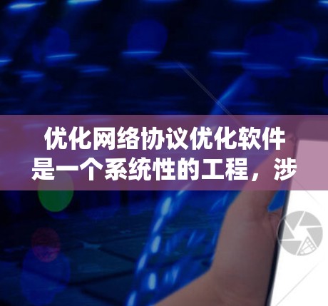 优化网络协议优化软件是一个系统性的工程，涉及多个模块和步骤。以下是对该系统的详细分步说明