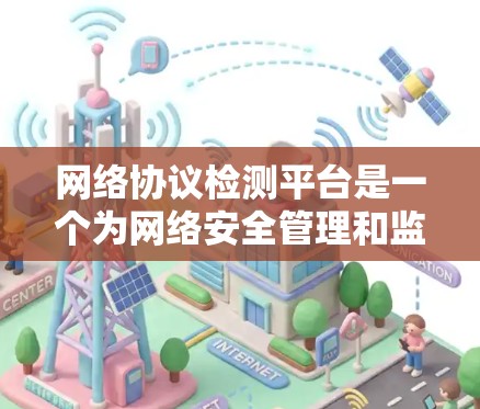网络协议检测平台是一个为网络安全管理和监控设计的工具，旨在帮助开发者和维护者识别和检测网络协议的异常行为，从而预防攻击和错误。以下是对该平台的详细总结