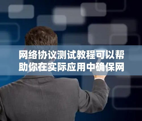 网络协议测试教程可以帮助你在实际应用中确保网络协议的可靠性和安全性。以下是详细的步骤指南，帮助你系统地学习和掌握这一主题