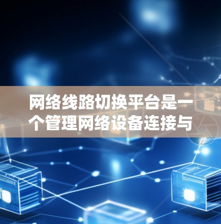 网络线路切换平台是一个管理网络设备连接与断开功能的软件系统，旨在解决设备在不同网络环境中连接和断开的问题，确保网络的稳定和高效。以下是该平台的详细介绍