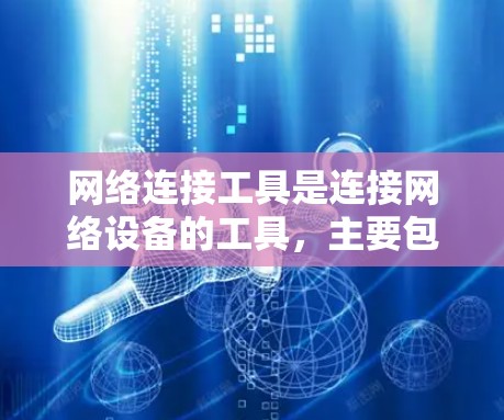 网络连接工具是连接网络设备的工具，主要包括以下几种类型，每种工具都有其特定的应用场景和特点