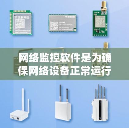 网络监控软件是为确保网络设备正常运行而使用的工具，广泛应用于计算机网络、物联网设备等领域。以下是对这些软件的系统总结