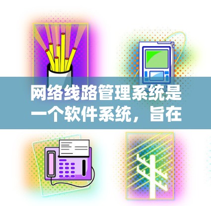 网络线路管理系统是一个软件系统，旨在通过对网络设备进行管理，以确保设备之间的连接正常，数据传输流畅。它通过集成数据采集、处理、存储和分析等模块，提供实时监控和故障响应能力，适用于企业网络和个人网络