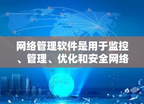 网络管理软件是用于监控、管理、优化和安全网络设备的工具。以下是详细的网络管理软件介绍