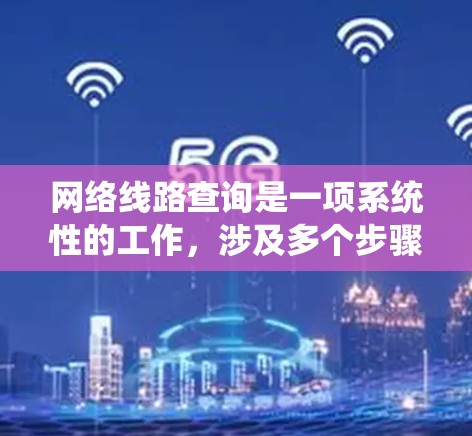 网络线路查询是一项系统性的工作，涉及多个步骤和工具的使用。以下是一个分步指南，帮助你系统地学习如何进行网络线路查询