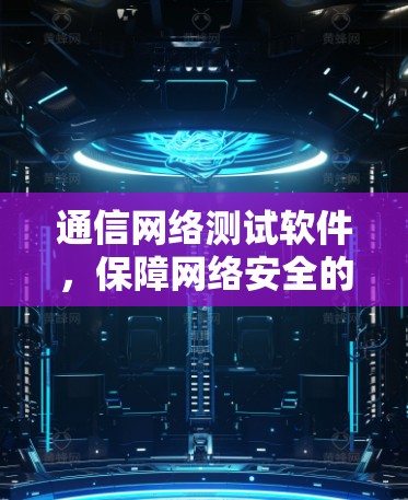 通信网络测试软件，保障网络安全的基石