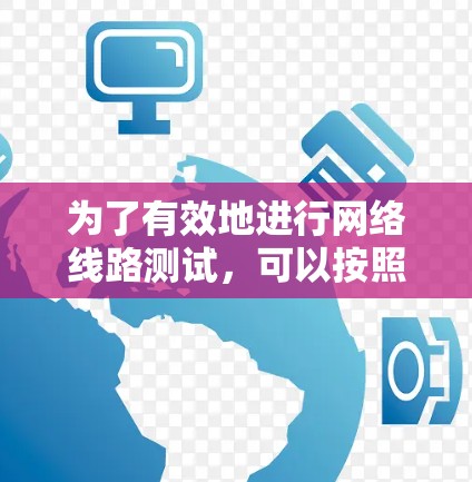 为了有效地进行网络线路测试，可以按照以下步骤进行