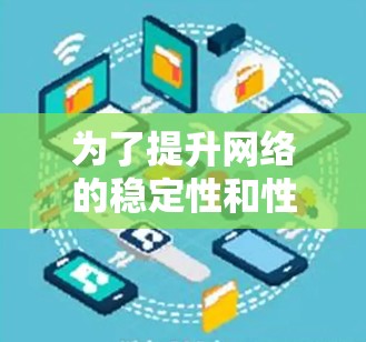 为了提升网络的稳定性和性能，以下是详细的网络稳定增强方案