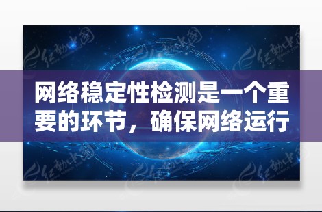 网络稳定性检测是一个重要的环节，确保网络运行高效的监控和管理。以下是一些常用的网络稳定性检测软件及其特点