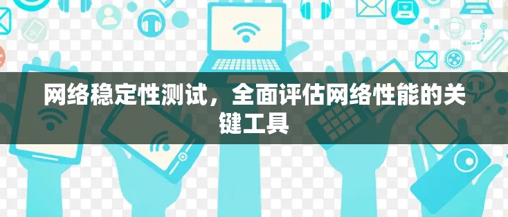 网络稳定性测试，全面评估网络性能的关键工具