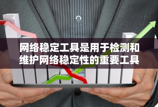 网络稳定工具是用于检测和维护网络稳定性的重要工具，能够帮助解决网络连接问题，提高网络性能。以下是对这些工具的总结和应用