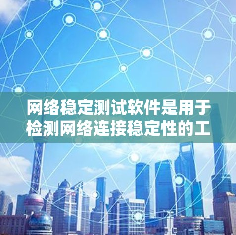 网络稳定测试软件是用于检测网络连接稳定性的工具，广泛应用于企业网络、个人使用以及在线服务中。以下是关于这些软件的详细介绍，帮助用户高效稳定网络
