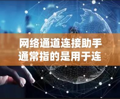 网络通道连接助手通常指的是用于连接不同网络设备或服务的工具或系统。具体来说，它可能是路由器、防火墙、数据线或移动连接设备等，这些设备帮助用户实现网络之间的数据传输和连接
