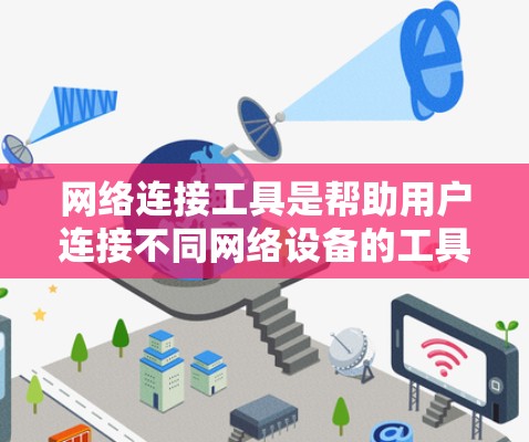 网络连接工具是帮助用户连接不同网络设备的工具，适用于手机、物联网设备、汽车等多设备场景。以下是详细的网络连接工具推荐和使用指南