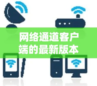 网络通道客户端的最新版本如下