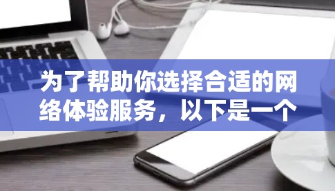 为了帮助你选择合适的网络体验服务，以下是一个清晰的步骤指南