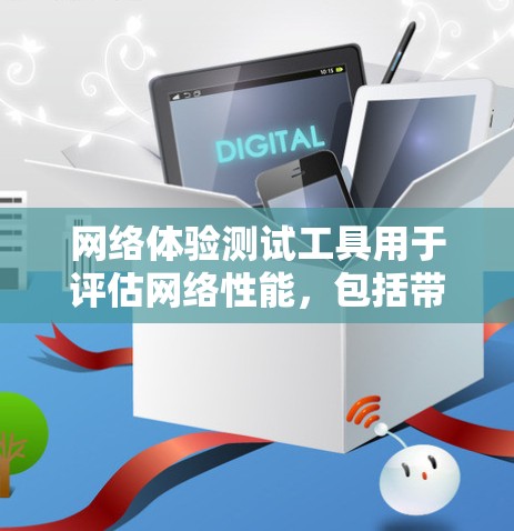 网络体验测试工具用于评估网络性能，包括带宽、稳定性、流量等。以下是使用这些工具的步骤和注意事项