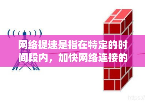 网络提速是指在特定的时间段内，加快网络连接的速率，通常以比特每秒（Mbps）为单位，以提高数据传输速度，满足更密集的网络需求。以下是对网络提速的详细说明